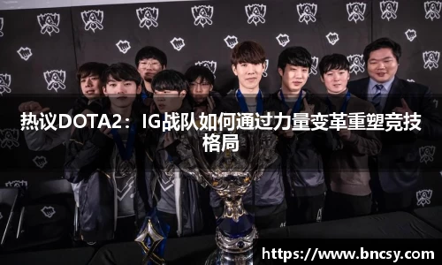 热议DOTA2：IG战队如何通过力量变革重塑竞技格局