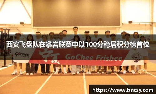 西安飞盘队在攀岩联赛中以100分稳居积分榜首位