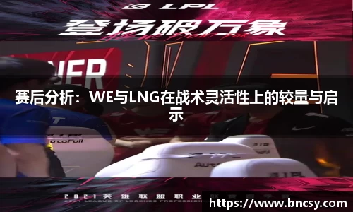 赛后分析：WE与LNG在战术灵活性上的较量与启示